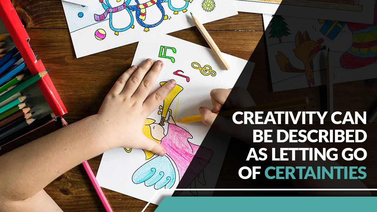 Creativity can be described as letting go of certainties